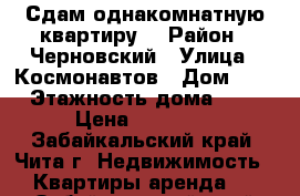 Сдам однакомнатную квартиру. › Район ­ Черновский › Улица ­ Космонавтов › Дом ­ 7 › Этажность дома ­ 4 › Цена ­ 10 000 - Забайкальский край, Чита г. Недвижимость » Квартиры аренда   . Забайкальский край,Чита г.